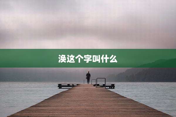 涣这个字叫什么