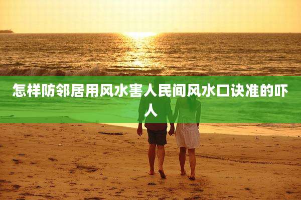 怎样防邻居用风水害人民间风水口诀准的吓人