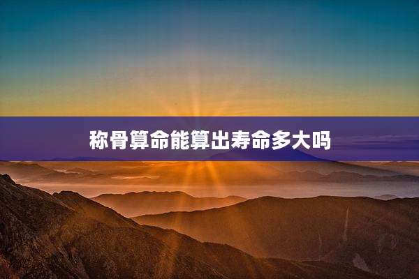 称骨算命能算出寿命多大吗