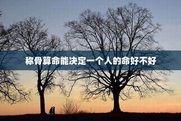 称骨算命能决定一个人的命好不好