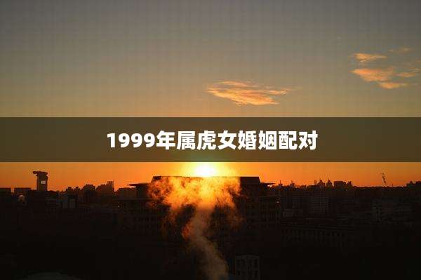 1999年属虎女婚姻配对