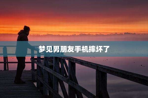 梦见男朋友手机摔坏了