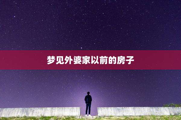 梦见外婆家以前的房子