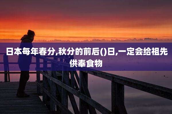 日本每年春分,秋分的前后()日,一定会给祖先供奉食物