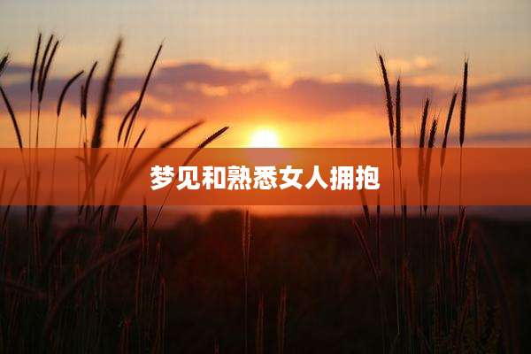 梦见和熟悉女人拥抱