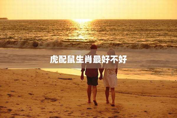虎配鼠生肖最好不好