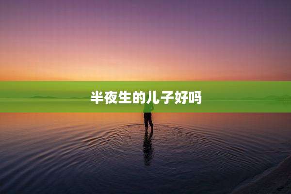 半夜生的儿子好吗