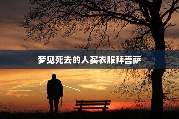 梦见死去的人买衣服拜菩萨