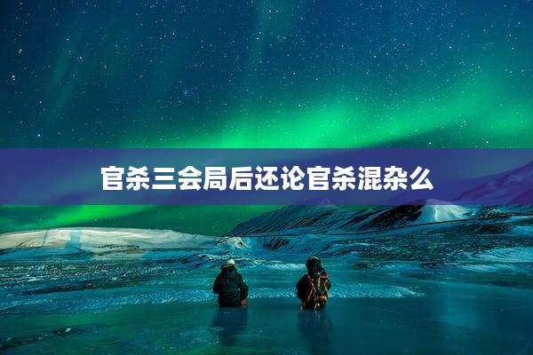 官杀三会局后还论官杀混杂么