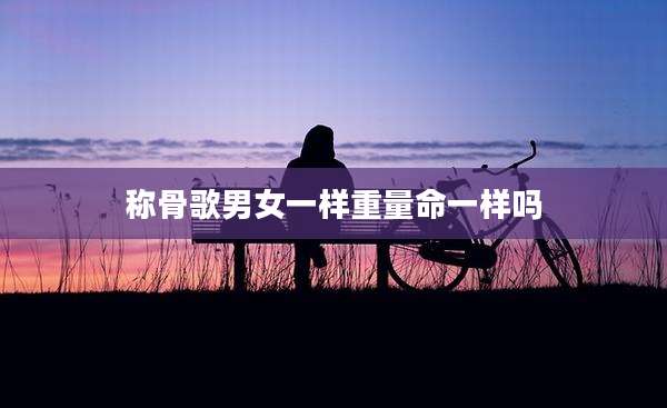 称骨歌男女一样重量命一样吗