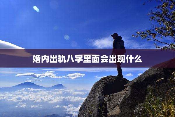 婚内出轨八字里面会出现什么