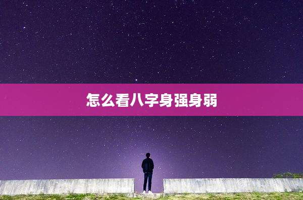 怎么看八字身强身弱