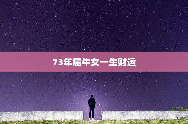 73年属牛女一生财运