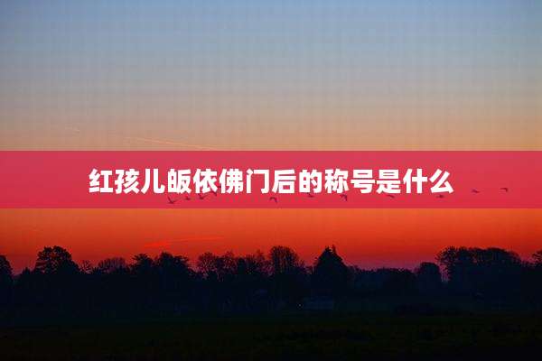 红孩儿皈依佛门后的称号是什么
