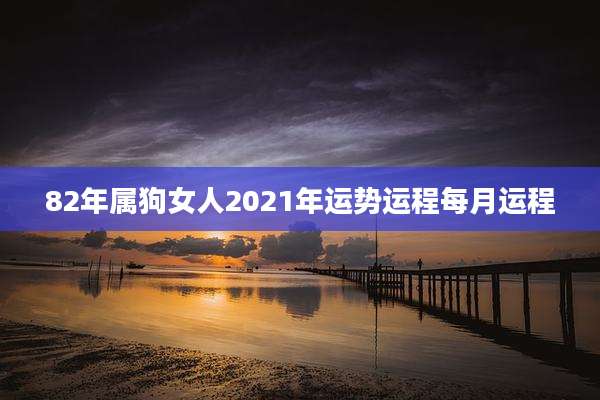 82年属狗女人2021年运势运程每月运程
