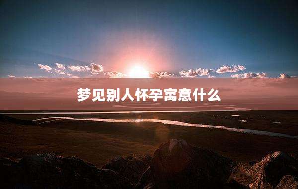 梦见别人怀孕寓意什么