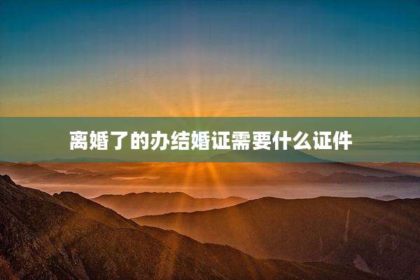 离婚了的办结婚证需要什么证件