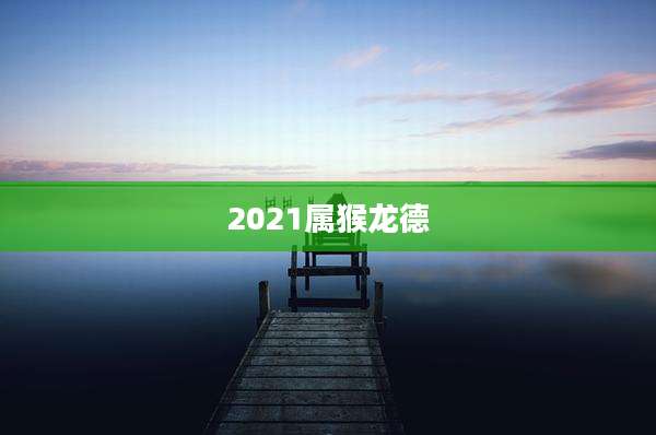 2021属猴龙德