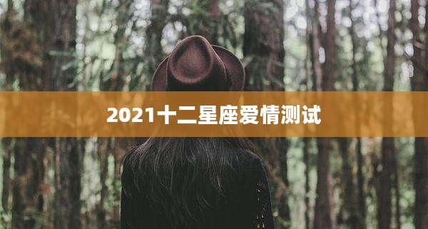 2021十二星座爱情测试