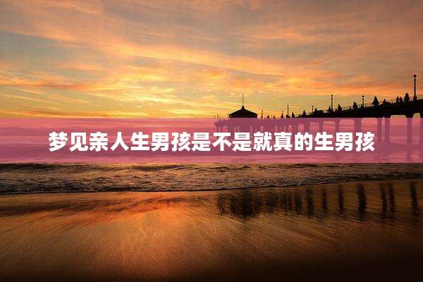 梦见亲人生男孩是不是就真的生男孩