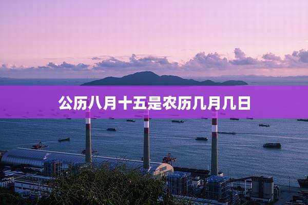 公历八月十五是农历几月几日