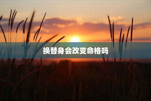 换替身会改变命格吗