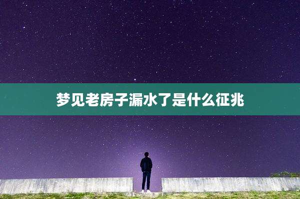 梦见老房子漏水了是什么征兆