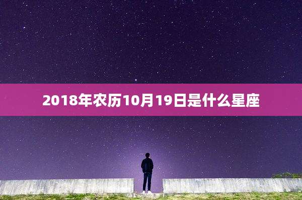 2018年农历10月19日是什么星座