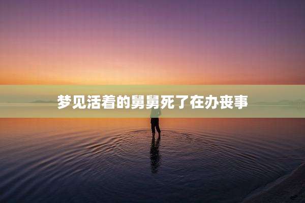 梦见活着的舅舅死了在办丧事