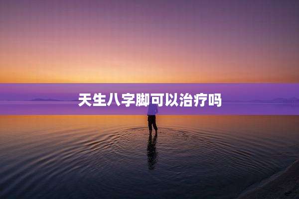 天生八字脚可以治疗吗
