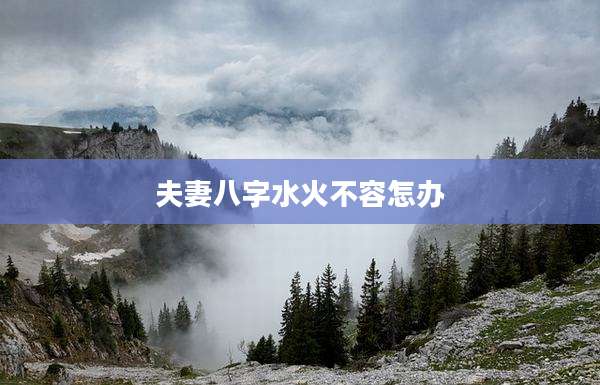 夫妻八字水火不容怎办