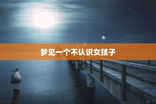 梦见一个不认识女孩子