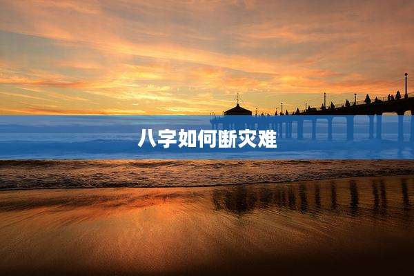 八字如何断灾难