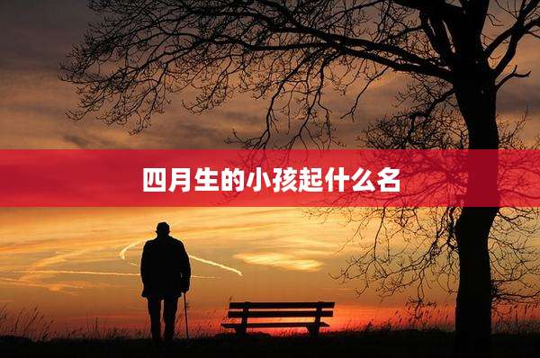 四月生的小孩起什么名