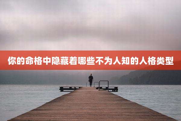 你的命格中隐藏着哪些不为人知的人格类型