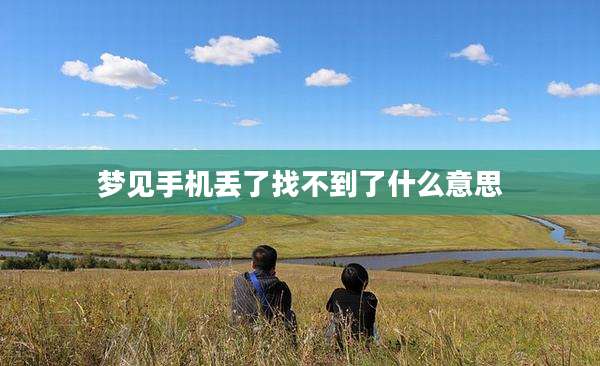 梦见手机丢了找不到了什么意思