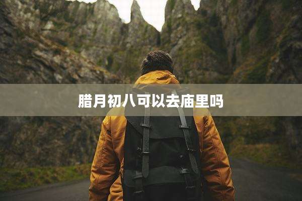 腊月初八可以去庙里吗