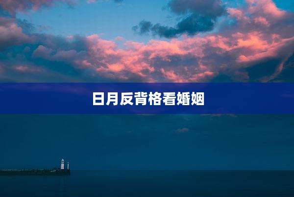 日月反背格看婚姻
