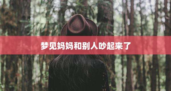 梦见妈妈和别人吵起来了