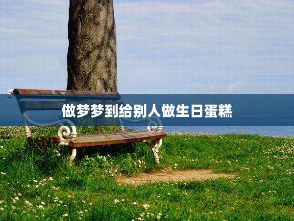 做梦梦到给别人做生日蛋糕