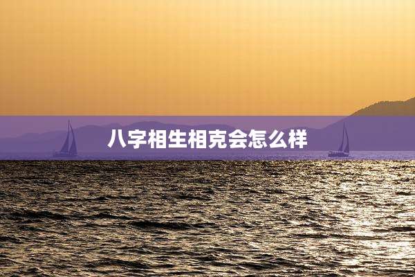 八字相生相克会怎么样