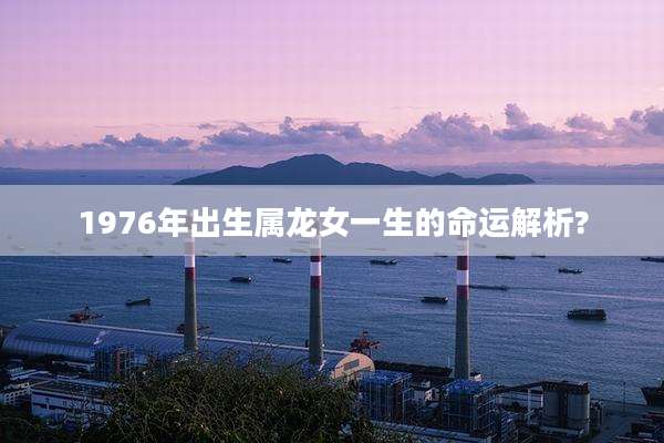 1976年出生属龙女一生的命运解析?