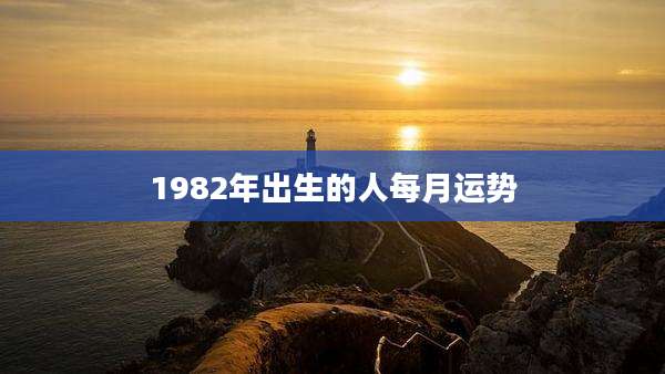 1982年出生的人每月运势