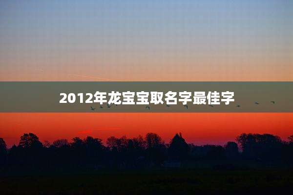 2012年龙宝宝取名字最佳字