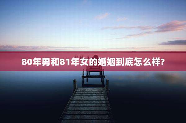 80年男和81年女的婚姻到底怎么样?