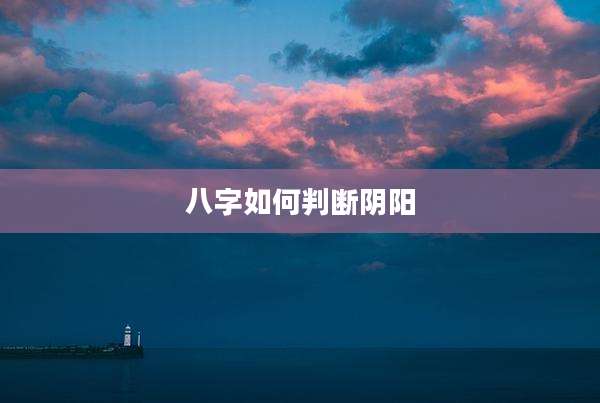 八字如何判断阴阳