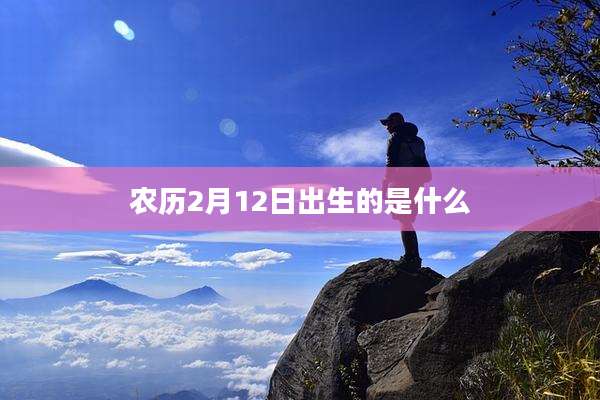 农历2月12日出生的是什么
