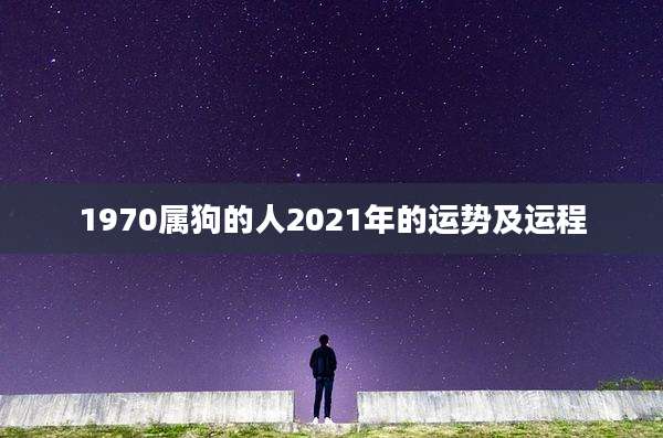1970属狗的人2021年的运势及运程