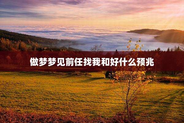 做梦梦见前任找我和好什么预兆
