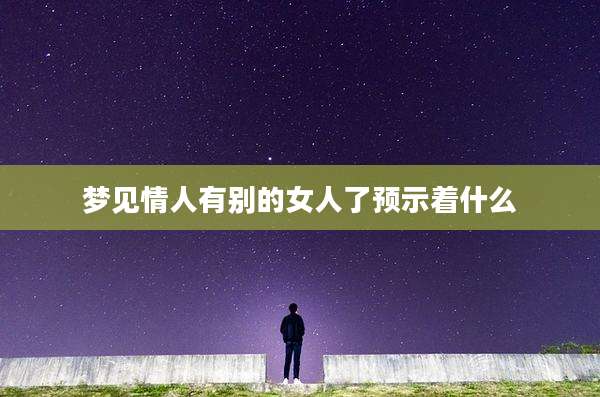 梦见情人有别的女人了预示着什么